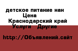  _       , детское питание нан1 › Цена ­ 280 - Краснодарский край Услуги » Другие   